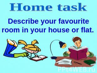 Home task Describe your favourite room in your house or flat.