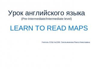 Урок английского языка(Pre-Intermediate/Intermediate level) LEARN TO READ MAPSУч