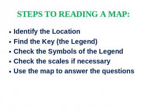 STEPS TO READING A MAP: Identify the LocationFind the Key (the Legend)Check the