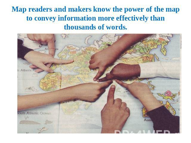 Map readers and makers know the power of the map to convey information more effectively than thousands of words.