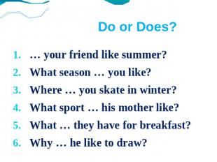 Do or Does? … your friend like summer?What season … you like?Where … you skate i