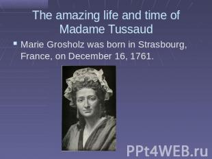 The amazing life and time of Madame TussaudMarie Grosholz was born in Strasbourg