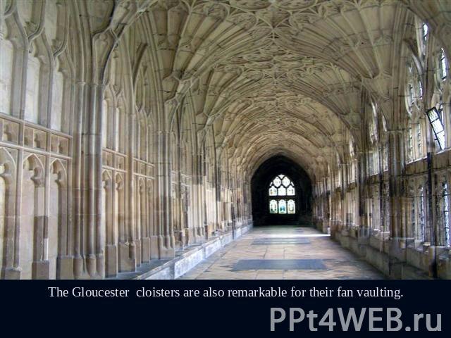 The Gloucester cloisters are also remarkable for their fan vaulting.