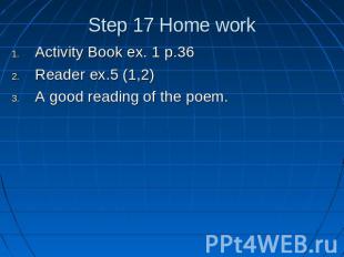 Step 17 Home work Activity Book ex. 1 p.36Reader ex.5 (1,2)A good reading of the