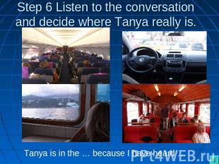 Step 6 Listen to the conversation and decide where Tanya really is. Tanya is in