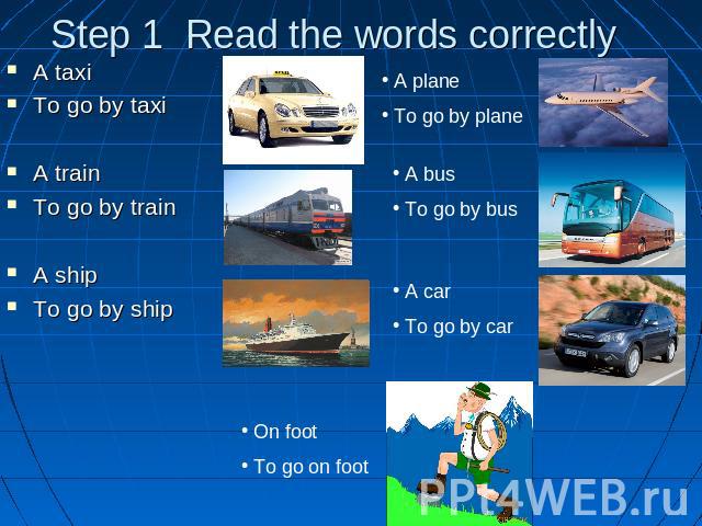 Step 1 Read the words correctlya A taxiTo go by taxiA trainTo go by trainA shipTo go by ship A plane To go by plane A bus To go by bus A car To go by car On foot To go on foot