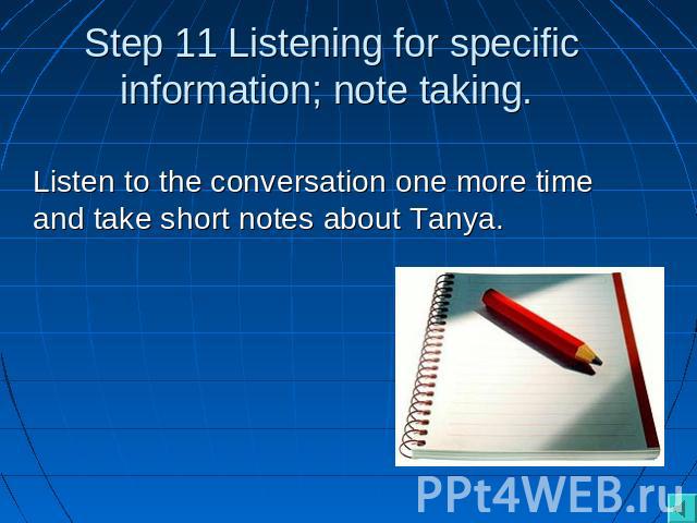 Step 11 Listening for specific information; note taking. Listen to the conversation one more time and take short notes about Tanya.