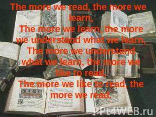 The more we read, the more we learn,The more we learn, the more we understand wh