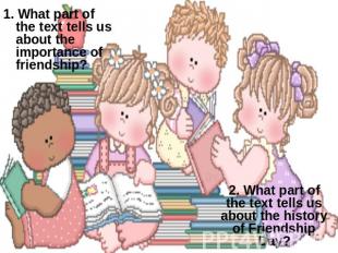 1. What part of the text tells us about the importance of friendship? 2. What pa