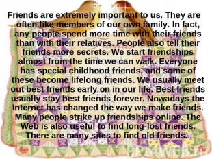 Friends are extremely important to us. They are often like members of our own fa