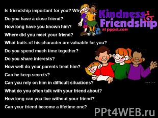 Is friendship important for you? Why?Do you have a close friend?How long have yo