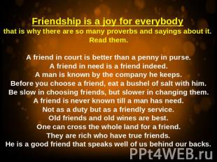 Friendship is a joy for everybody that is why there are so many proverbs and say