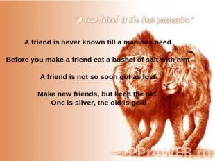 A friend is never known till a man has need Before you make a friend eat a bushe