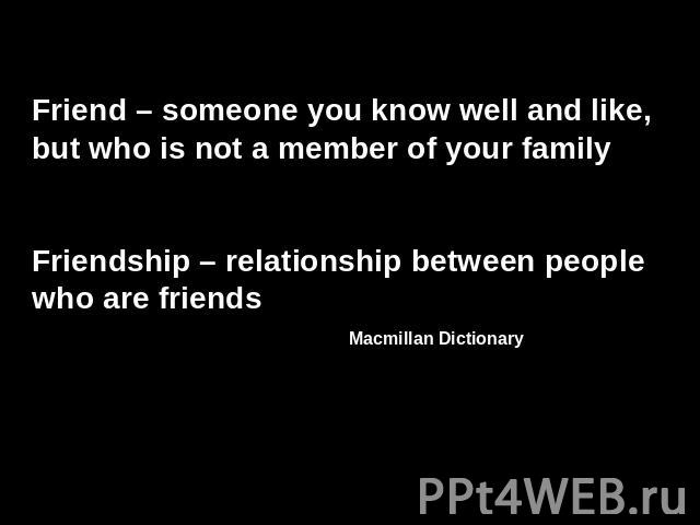 Friend – someone you know well and like, but who is not a member of your familyFriendship – relationship between people who are friends