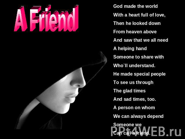 A Friend God made the worldWith a heart full of love,Then he looked downFrom heaven aboveAnd saw that we all needA helping handSomeone to share withWho`ll understand.He made special peopleTo see us throughThe glad timesAnd sad times, too.A person on…