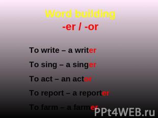 Word building-er / -or To write – a writerTo sing – a singerTo act – an actorTo