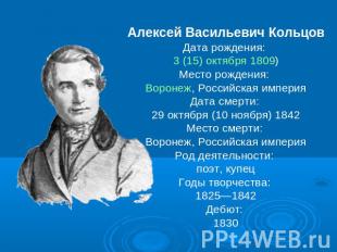 Алексей Васильевич КольцовДата рождения: 3 (15) октября 1809)Место рождения: Вор