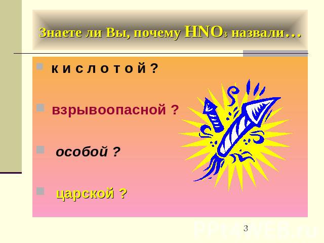 Знаете ли Вы, почему HNO3 назвали… к и с л о т о й ? взрывоопасной ? особой ? царской ?