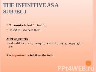 The Infinitive as a Subject To smoke is bad for health.To do it is to help them.