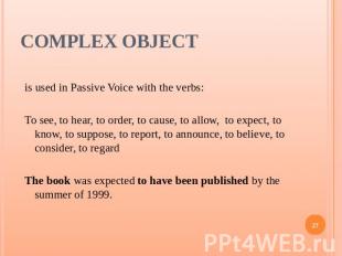 Complex Object is used in Passive Voice with the verbs:To see, to hear, to order