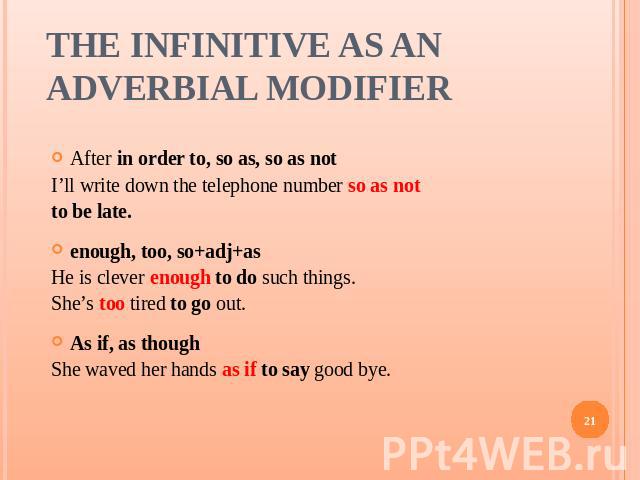 The Infinitive as an Adverbial Modifier After in order to, so as, so as notI’ll write down the telephone number so as not to be late.enough, too, so+adj+asHe is clever enough to do such things.She’s too tired to go out.As if, as thoughShe waved her …