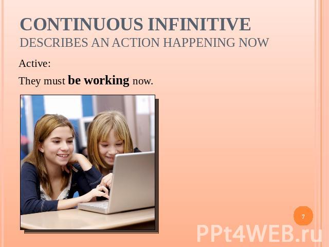 Continuous Infinitivedescribes an action happening now Active:They must be working now.