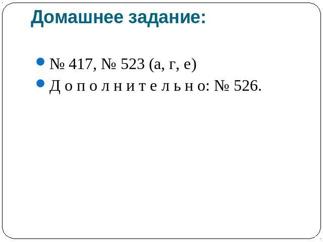 Домашнее задание: № 417, № 523 (а, г, е)Д о п о л н и т е л ь н о: № 526.