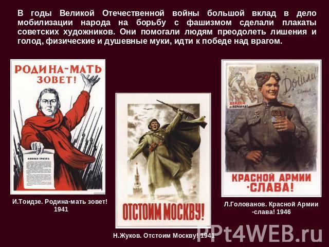 В годы Великой Отечественной войны большой вклад в дело мобилизации народа на борьбу с фашизмом сделали плакаты советских художников. Они помогали людям преодолеть лишения и голод, физические и душевные муки, идти к победе над врагом. И.Тоидзе. Роди…