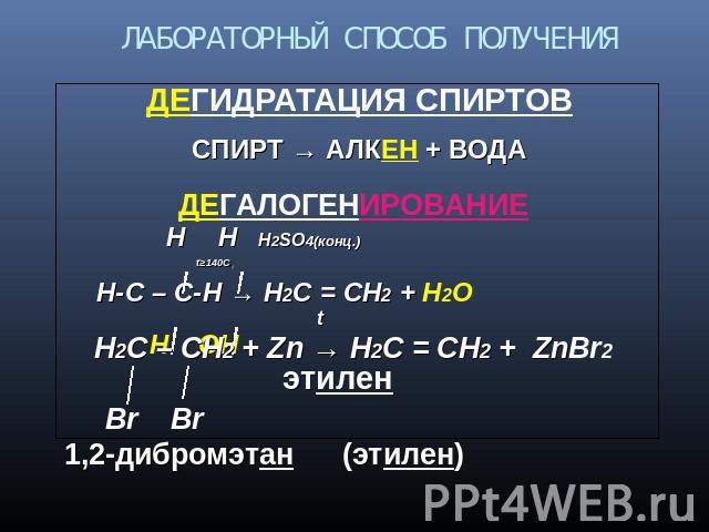 ЛАБОРАТОРНЫЙ СПОСОБ ПОЛУЧЕНИЯ ДЕГАЛОГЕНИРОВАНИЕ tН2С – СН2 + Zn → Н2С = СН2 + ZnBr2 Br Br 1,2-дибромэтан (этилен) ДЕГИДРАТАЦИЯ СПИРТОВСПИРТ → АЛКЕН + ВОДА Н Н Н2SO4(конц.) t≥140C, Н-С – С-Н → Н2С = СН2 + Н2О Н ОН этилен