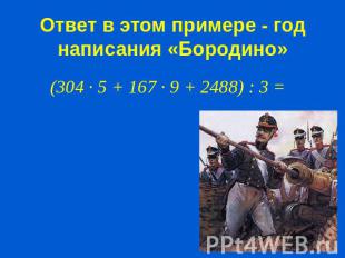 Ответ в этом примере - год написания «Бородино»(304 · 5 + 167 · 9 + 2488) : 3 =