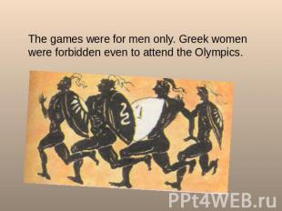 The games were for men only. Greek women were forbidden even to attend the Olymp
