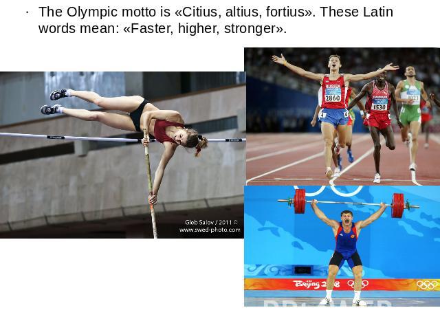 The Olympic motto is «Citius, altius, fortius». These Latin words mean: «Faster, higher, stronger».