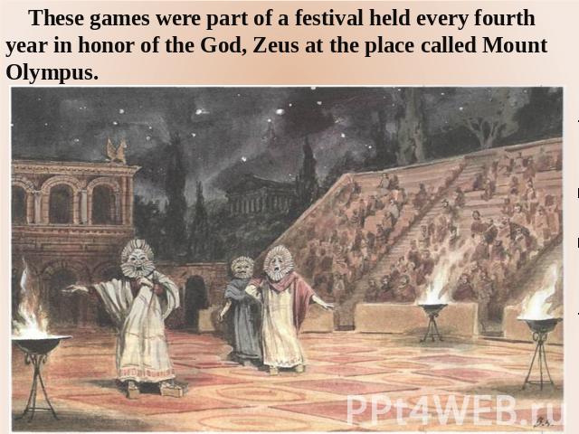 These games were part of a festival held every fourth year in honor of the God, Zeus at the place called Mount Olympus.