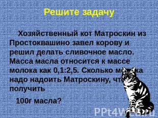 Решите задачу Хозяйственный кот Матроскин из Простоквашино завел корову и решил