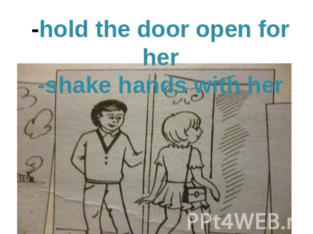 -hold the door open for her-shake hands with her