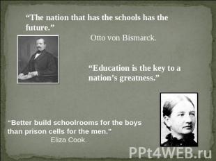 “The nation that has the schools has the future.” Otto von Bismarck. “Education