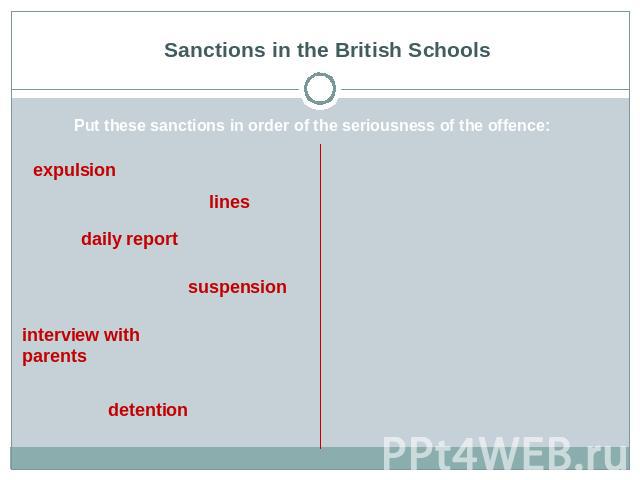 Sanctions in the British Schools Put these sanctions in order of the seriousness of the offence: expulsion lines daily report suspension interview with parents detention