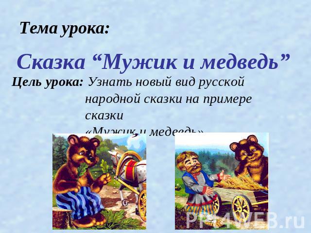 Сказка “Мужик и медведь” Цель урока: Узнать новый вид русской народной сказки на примере сказки «Мужик и медведь»