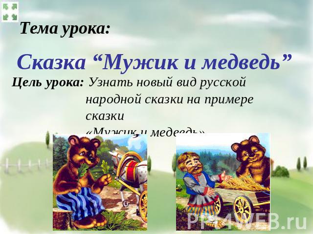 Тема урока: Сказка “Мужик и медведь” Цель урока: Узнать новый вид русской народной сказки на примере сказки «Мужик и медведь»