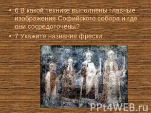 6 В какой технике выполнены главные изображения Софийского собора и где они соср