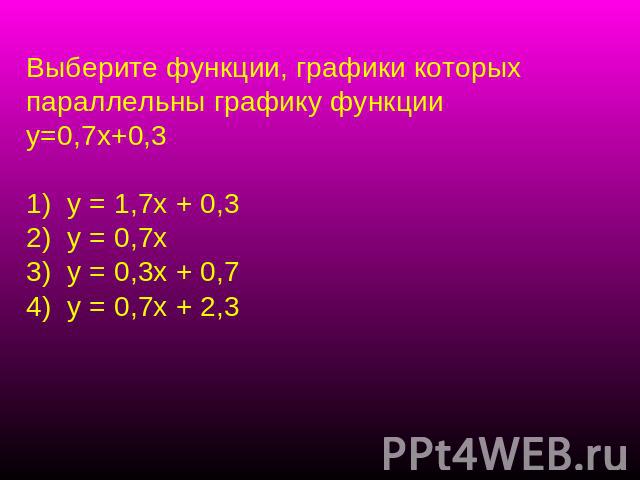 Выберите функции, графики которых параллельны графику функции у=0,7х+0,3 у = 1,7х + 0,3 у = 0,7х у = 0,3х + 0,7 у = 0,7х + 2,3