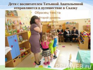 Дети с воспитателем Татьяной Анатольевной отправляются в путешествие в Сказку