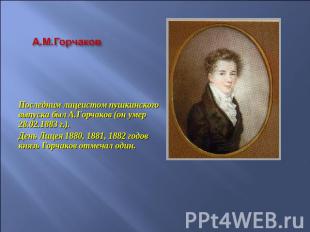 А.М.Горчаков Последним лицеистом пушкинского выпуска был А.Горчаков (он умер 28.