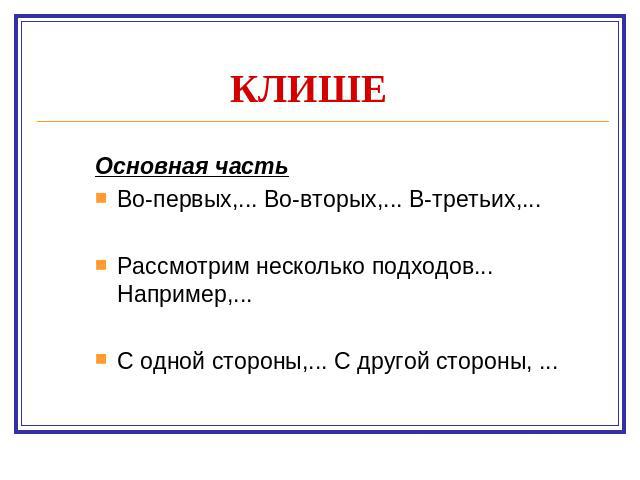 КЛИШЕ Основная частьВо-первых,... Во-вторых,... В-третьих,...Рассмотрим несколько подходов... Например,... С одной стороны,... С другой стороны, ...