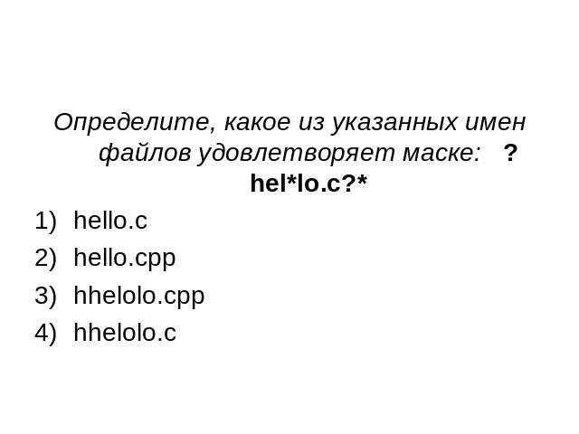 Определите, какое из указанных имен файлов удовлетворяет маске: ?hel*lo.c?*hello.c hello.cpp hhelolo.cpp hhelolo.c