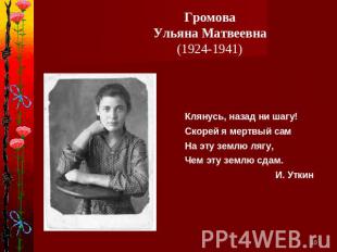 ГромоваУльяна Матвеевна(1924-1941)Клянусь, назад ни шагу!Скорей я мертвый самНа