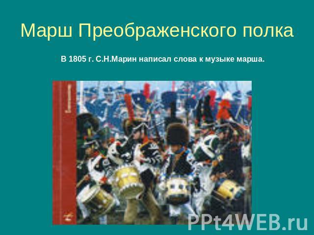Марш Преображенского полка В 1805 г. С.Н.Марин написал слова к музыке марша.