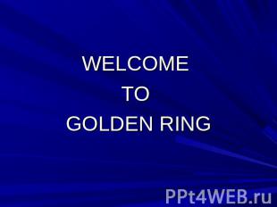 WELCOME TO GOLDEN RING