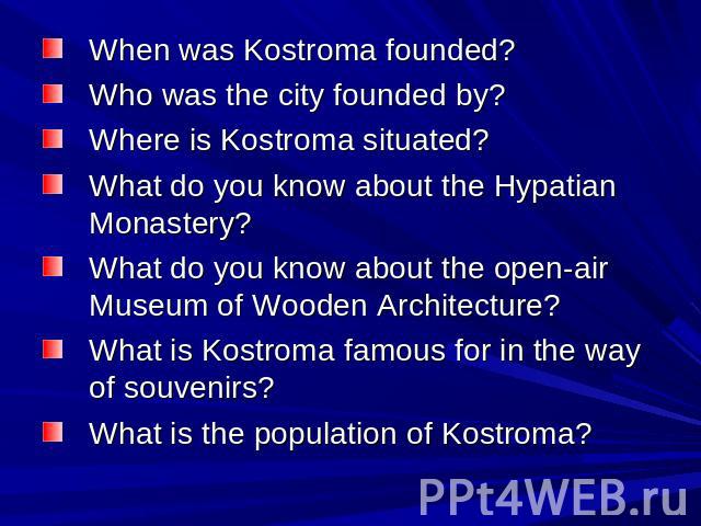 When was Kostroma founded? Who was the city founded by? Where is Kostroma situated? What do you know about the Hypatian Monastery? What do you know about the open-air Museum of Wooden Architecture? What is Kostroma famous for in the way of souvenirs…