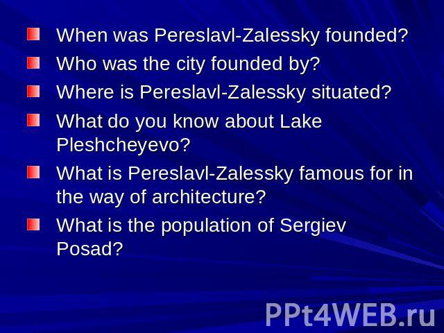 When was Pereslavl-Zalessky founded? Who was the city founded by? Where is Pereslavl-Zalessky situated? What do you know about Lake Pleshcheyevo? What is Pereslavl-Zalessky famous for in the way of architecture? What is the population of Sergiev Posad?